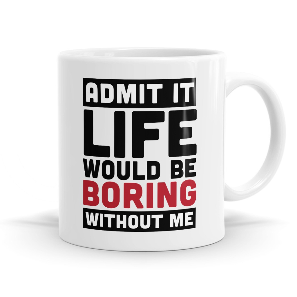 Admit It Life Would Be Boring Without Me - Humour Mug