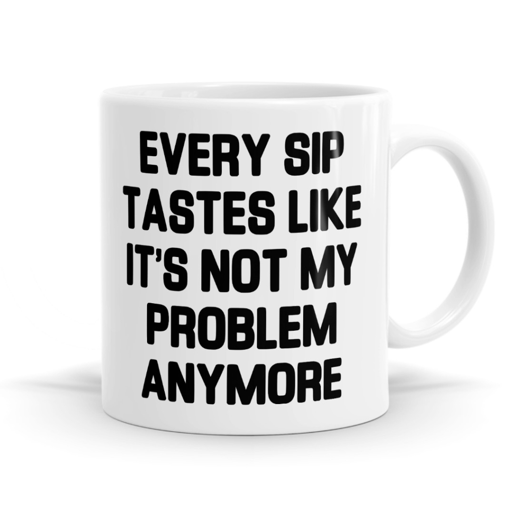 Every Sip Tastes Like It’s Not My Problem Anymore – Slogan Mug