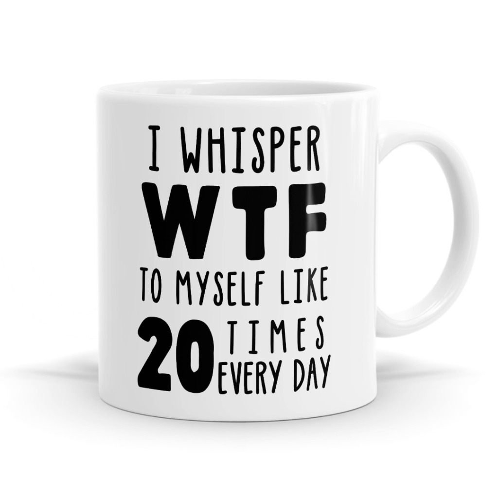 I Whisper WTF To Myself - Relatable Mug