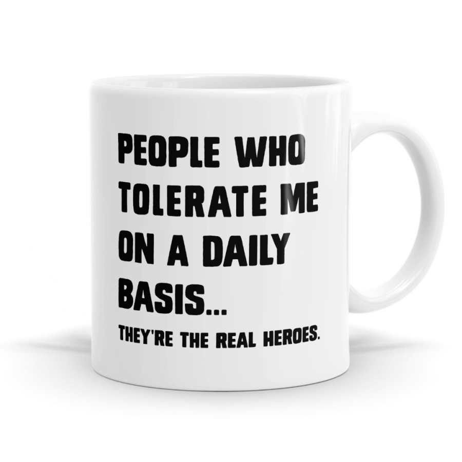 People Who Tolerate Me Are The Real Heroes Mug