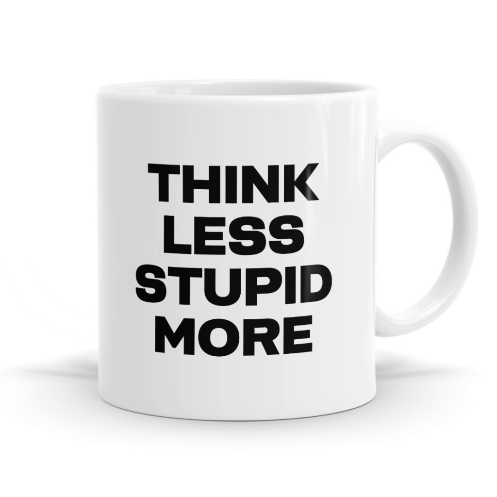 Think Less, Stupid More - Funny Sarcastic Mug
