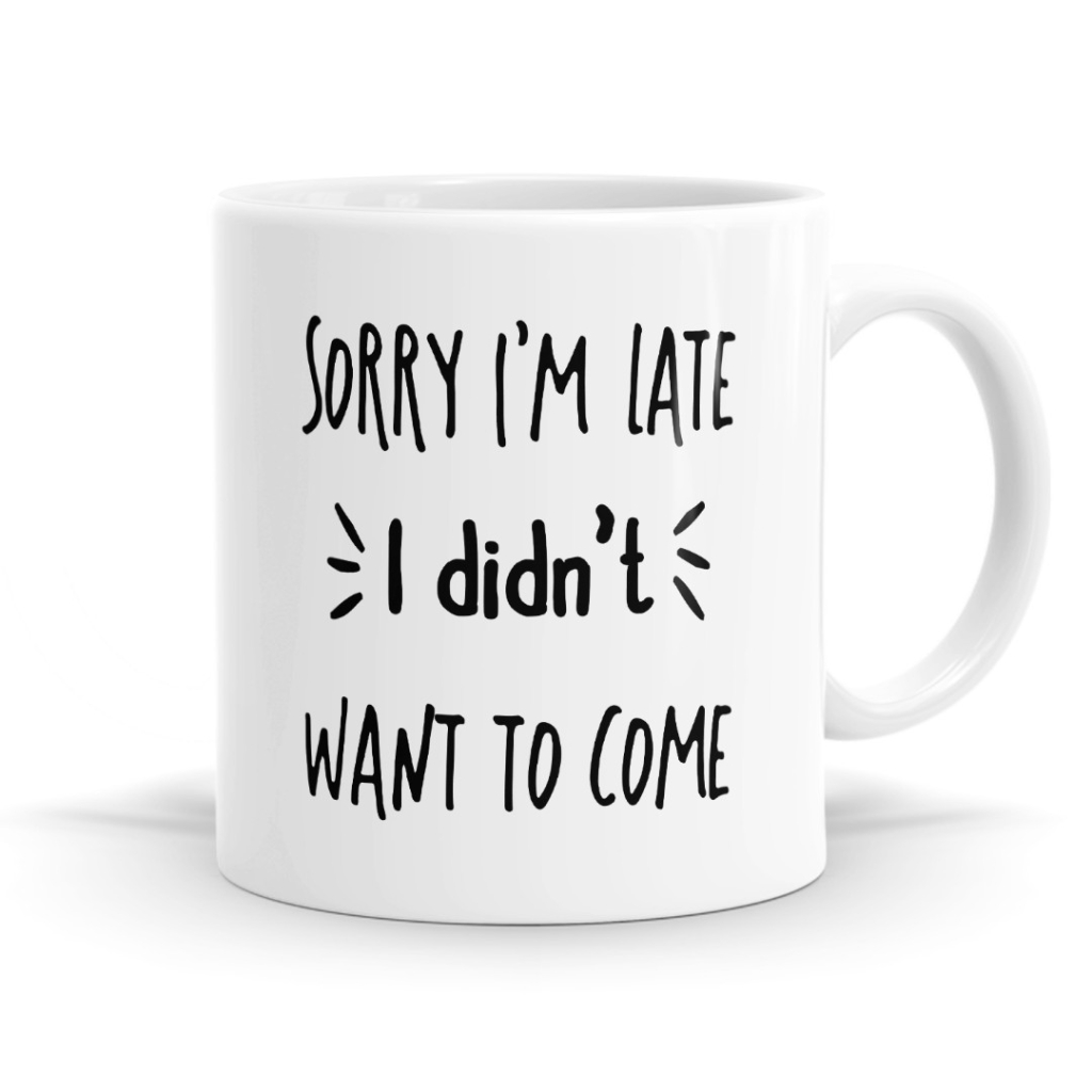 Sorry I'm Late I Didn't Want To Come Mug