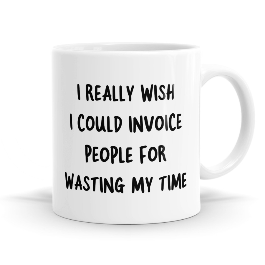 I Really Wish I Could Invoice People For Wasting My Time Mug
