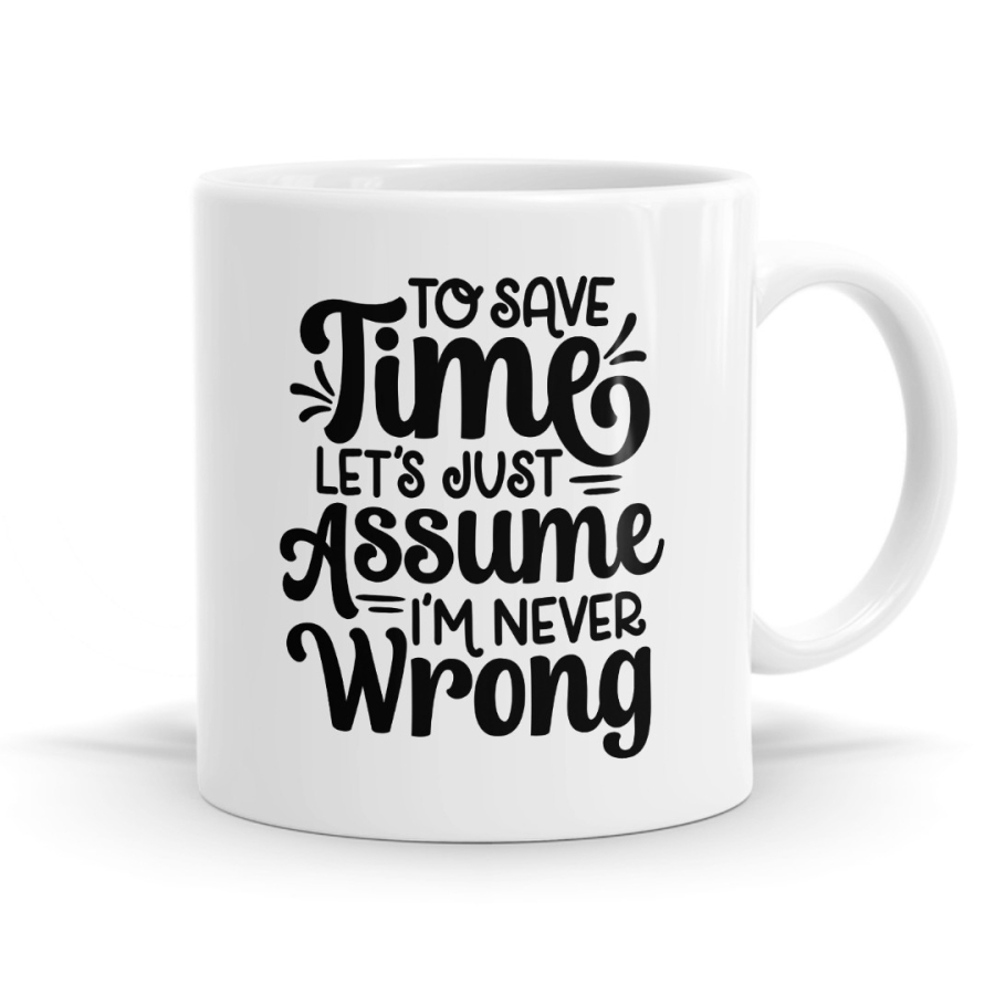To Save Time Lets Assume Im Never Wrong Mug